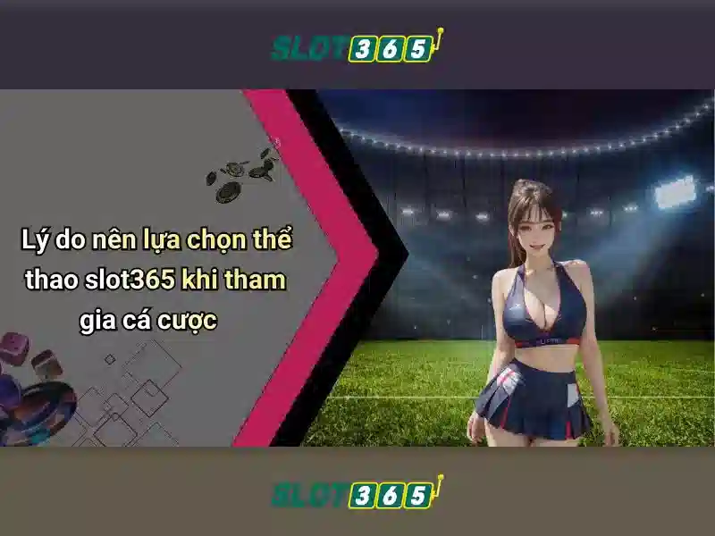 Ưu thế cạnh tranh và lợi thế của Slot365 uy tín không